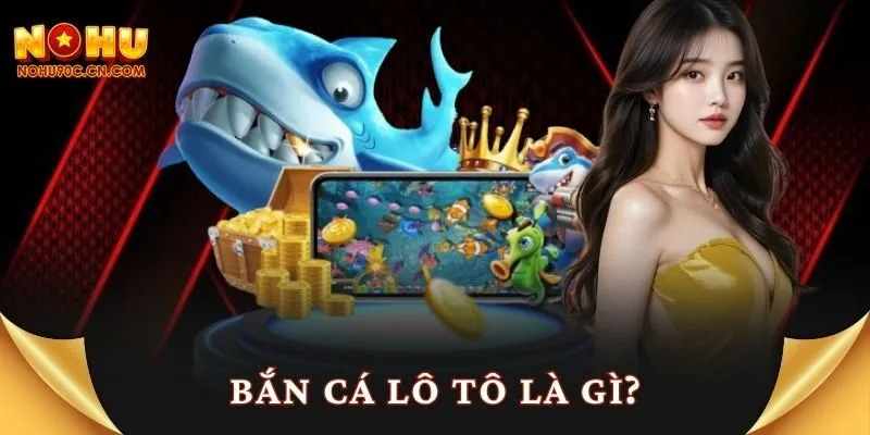 Bắn cá lô tô là gì?
