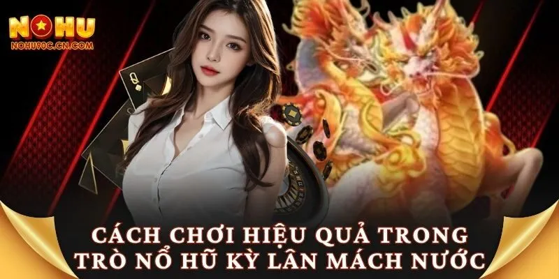 Cách chơi hiệu quả trong trò nổ hũ kỳ lân mách nước