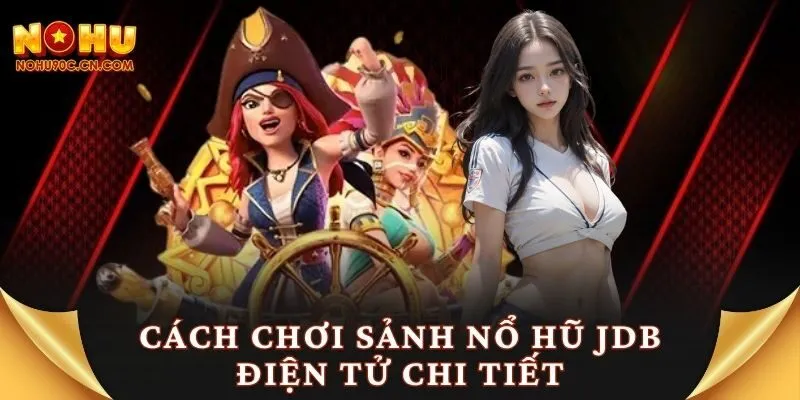 Cách chơi sảnh nổ hũ JDB điện tử chi tiết