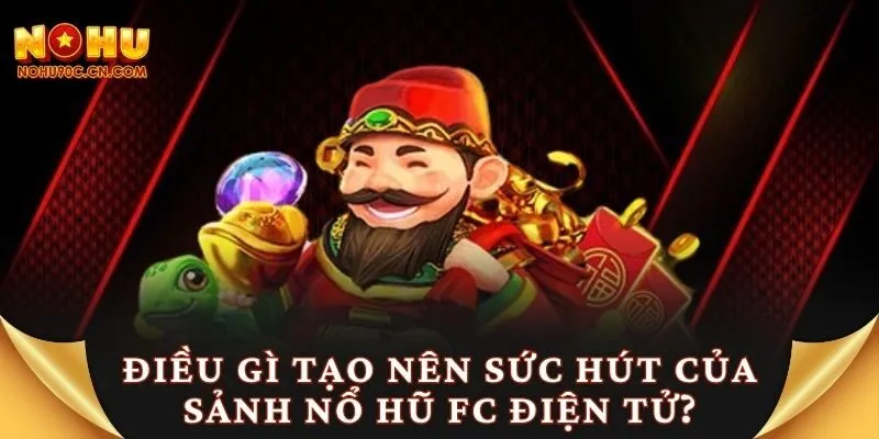 Điều gì tạo nên sức hút của sảnh nổ hũ FC điện tử?