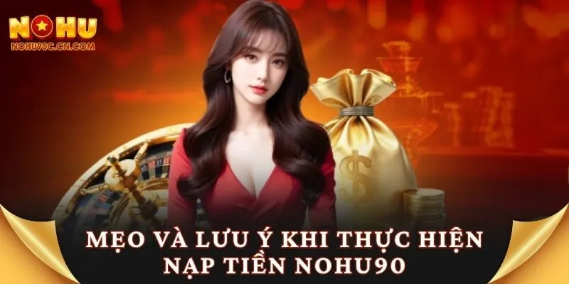 Mẹo và lưu ý khi thực hiện nạp tiền Nohu90