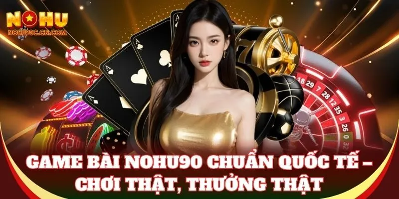 Game Bài Nohu90 chuẩn quốc tế – Chơi thật, thưởng thật