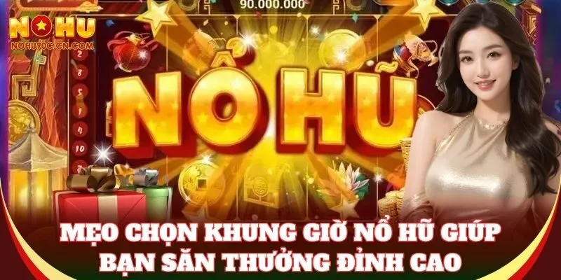 Mẹo chọn Khung Giờ Nổ Hũ giúp bạn săn thưởng đỉnh cao