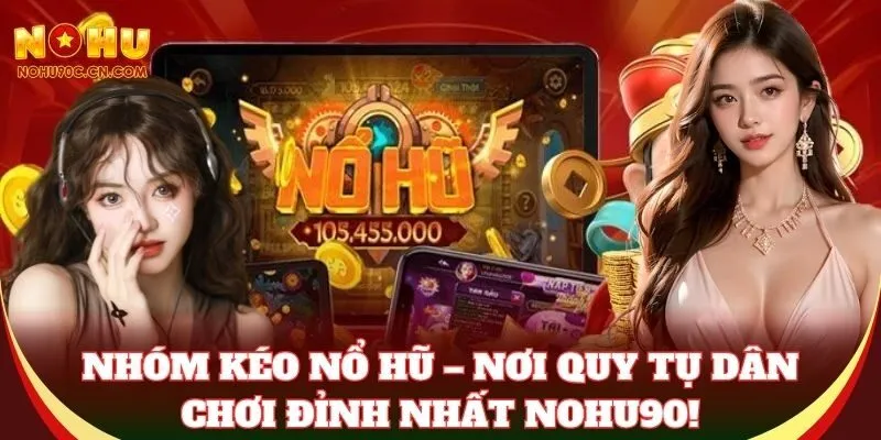 Nhóm Kéo Nổ Hũ – nơi quy tụ dân chơi đỉnh nhất Nohu90!