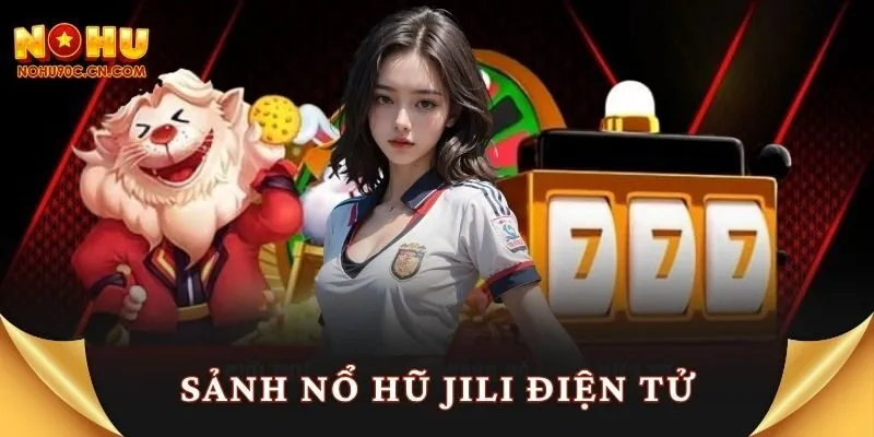 Sảnh Nổ Hũ Jili Điện Tử – Chạm Đỉnh Quay Hũ Kịch Trần