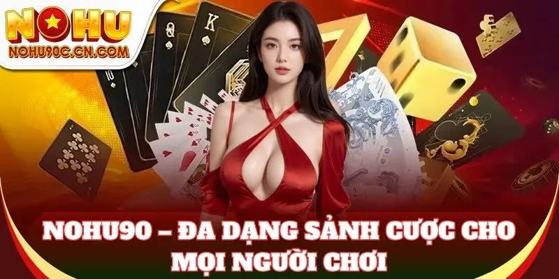 Nohu90 – Đa dạng sảnh cược cho mọi người chơi